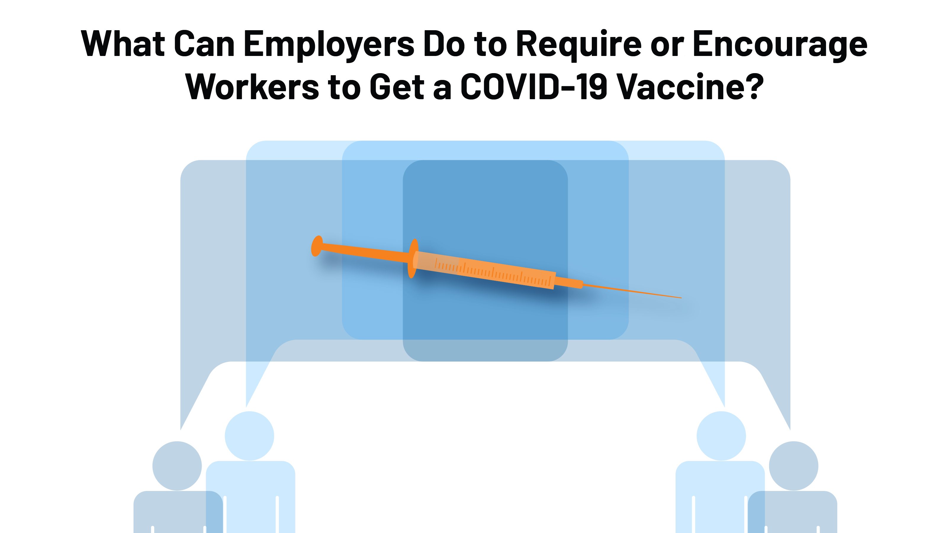 What Can Employers Do to Require or Encourage Workers to Get a COVID19