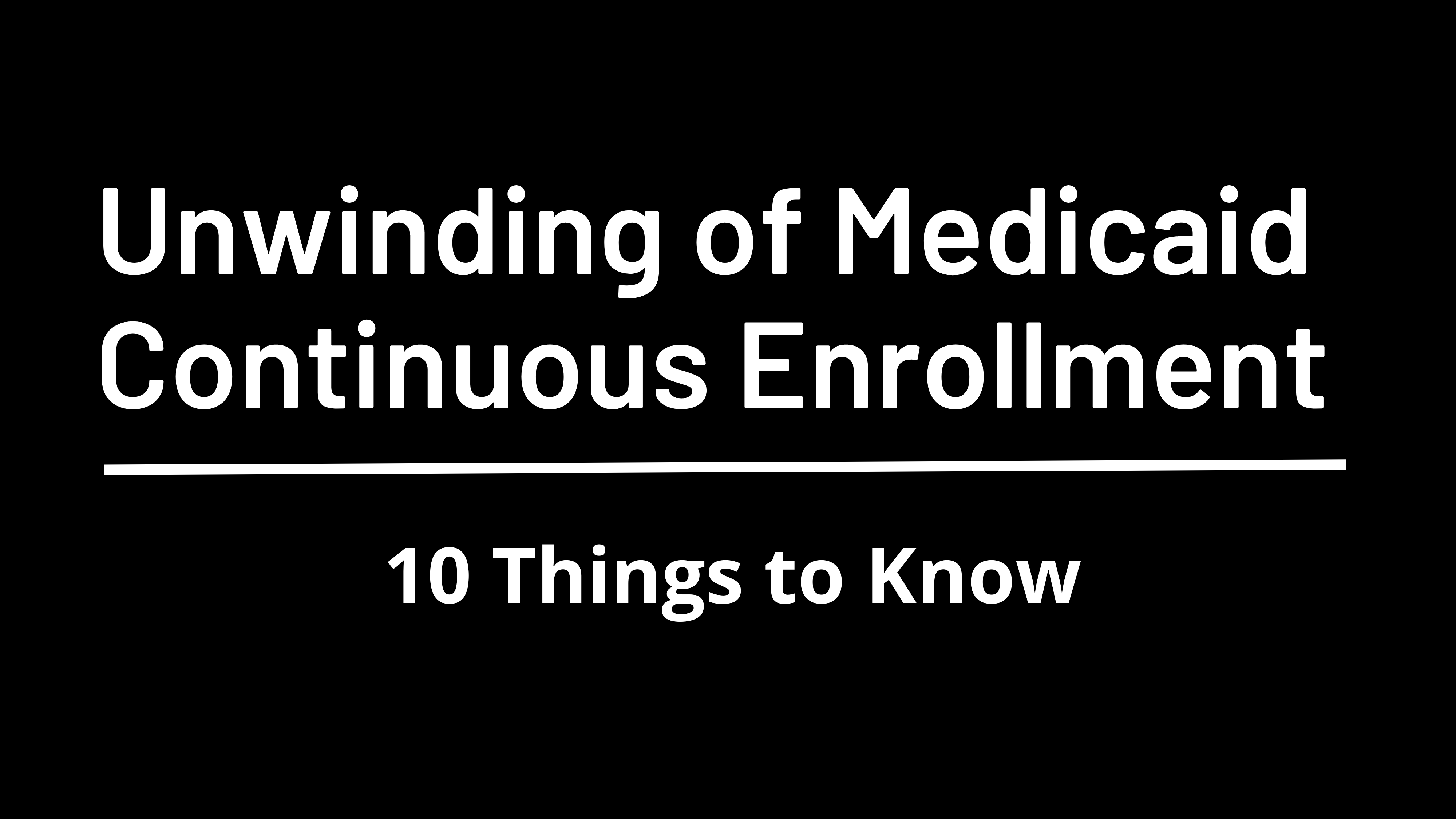 10 Things To Know About The Unwinding Of The Medicaid Continuous
