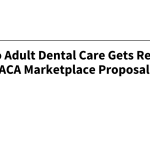 Access to Adult Dental Care Gets Renewed Focus in ACA Marketplace
Proposal