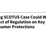 Upcoming SCOTUS Case Could Weaken the Impact of Regulation on Key
Patient and Consumer Protections
