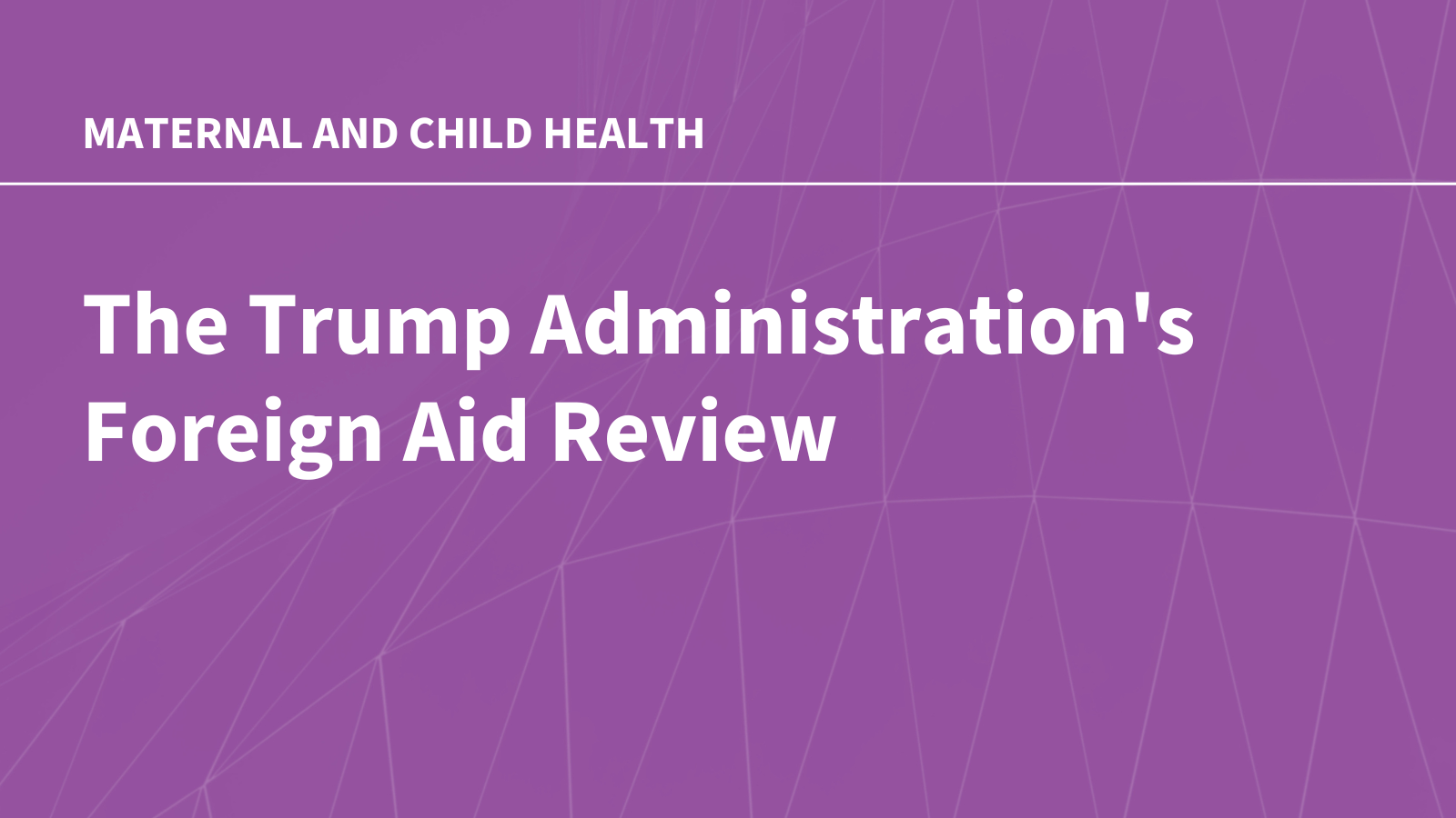 The Trump Administration’s Foreign Aid Review: Status of U.S. Global Maternal and Child Health Efforts