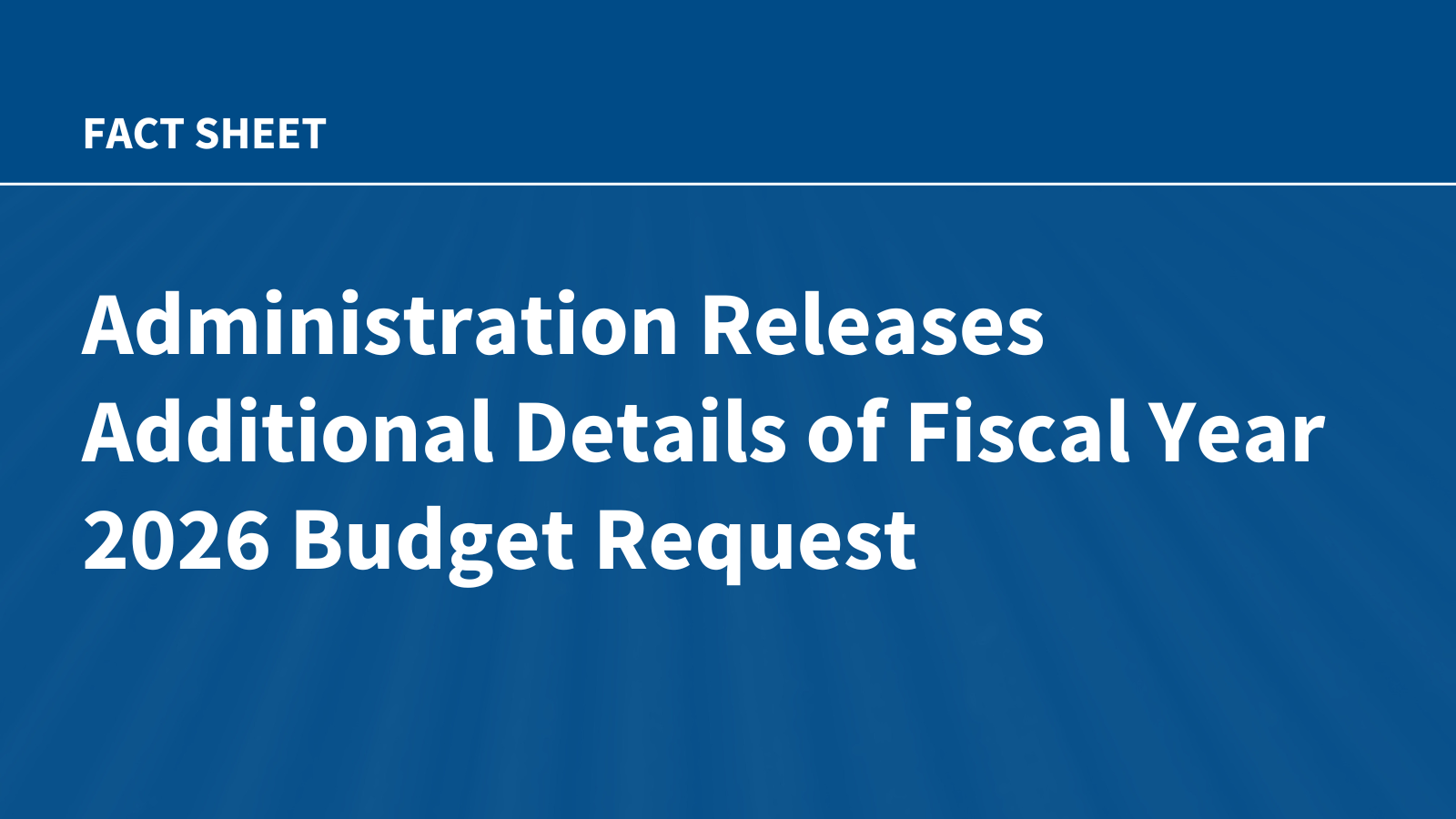 Administration Releases Additional Details of Fiscal Year 2026 Budget Request