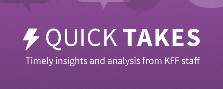 Quick Takes: Timely insights and analysis from KFF staff