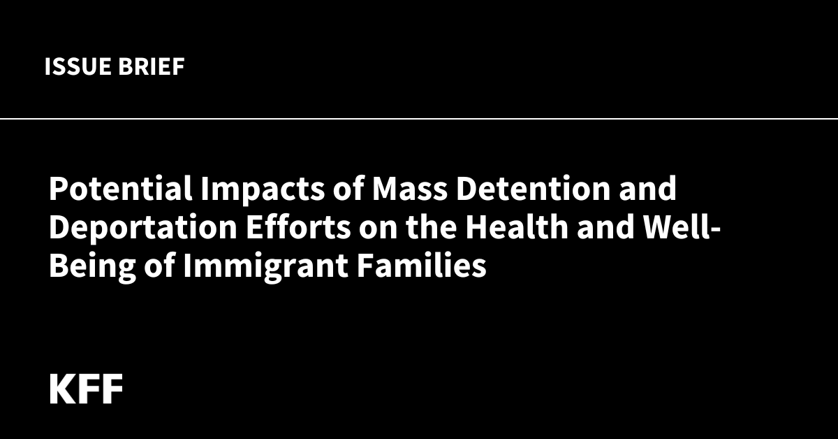 Potential Impacts of Mass Detention and Deportation Efforts on the Health and Well-Being of Immigrant Families