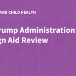 The Trump Administration’s Foreign Aid Review: Status of U.S. Global Maternal and Child Health Effo…