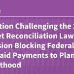 Litigation Challenging the 2025 Budget Reconciliation Law’s Provision Blocking Federal Medicaid Payments to Planned Parenthood