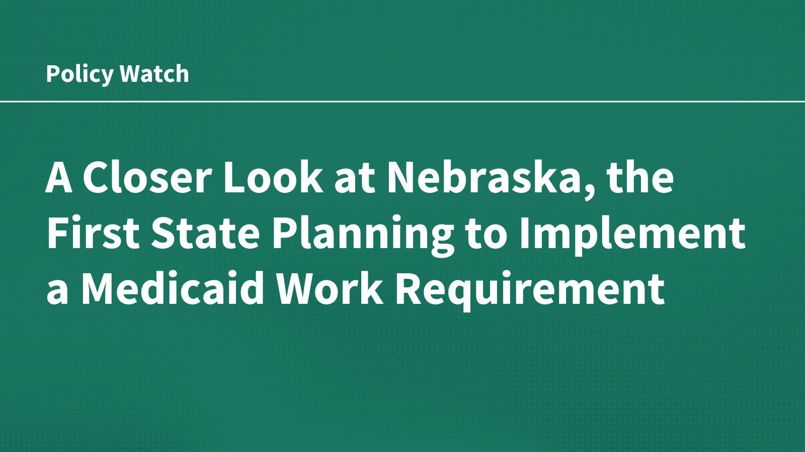 A Closer Look at Nebraska, the First State Planning to Implement a Medicaid Work Requirement