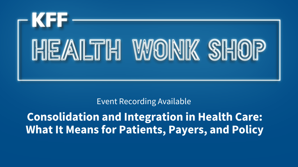 Consolidation and Integration in Health Care: What It Means for Patients, Payers, and Policy