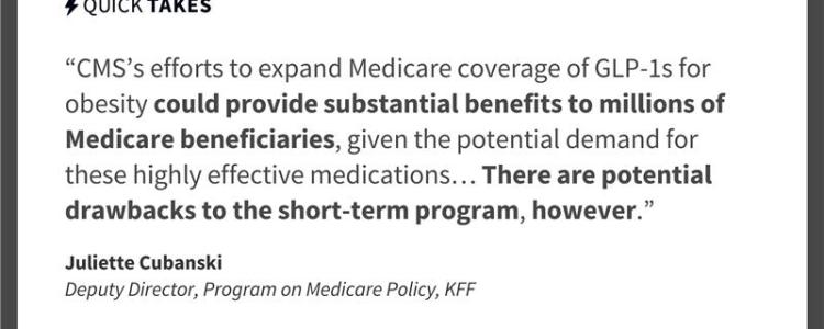 KFF graphic featuring a quote from Juliette Cubanski, KFF Deputy Director of the Program on Medicare Policy. It says, “CMS’s efforts to expand Medicare coverage of GLP-1s for obesity could provide substantial benefits to millions of Medicare beneficiaries, given the potential demand for these highly effective medications…There are potential drawbacks to the short-term program, however.”