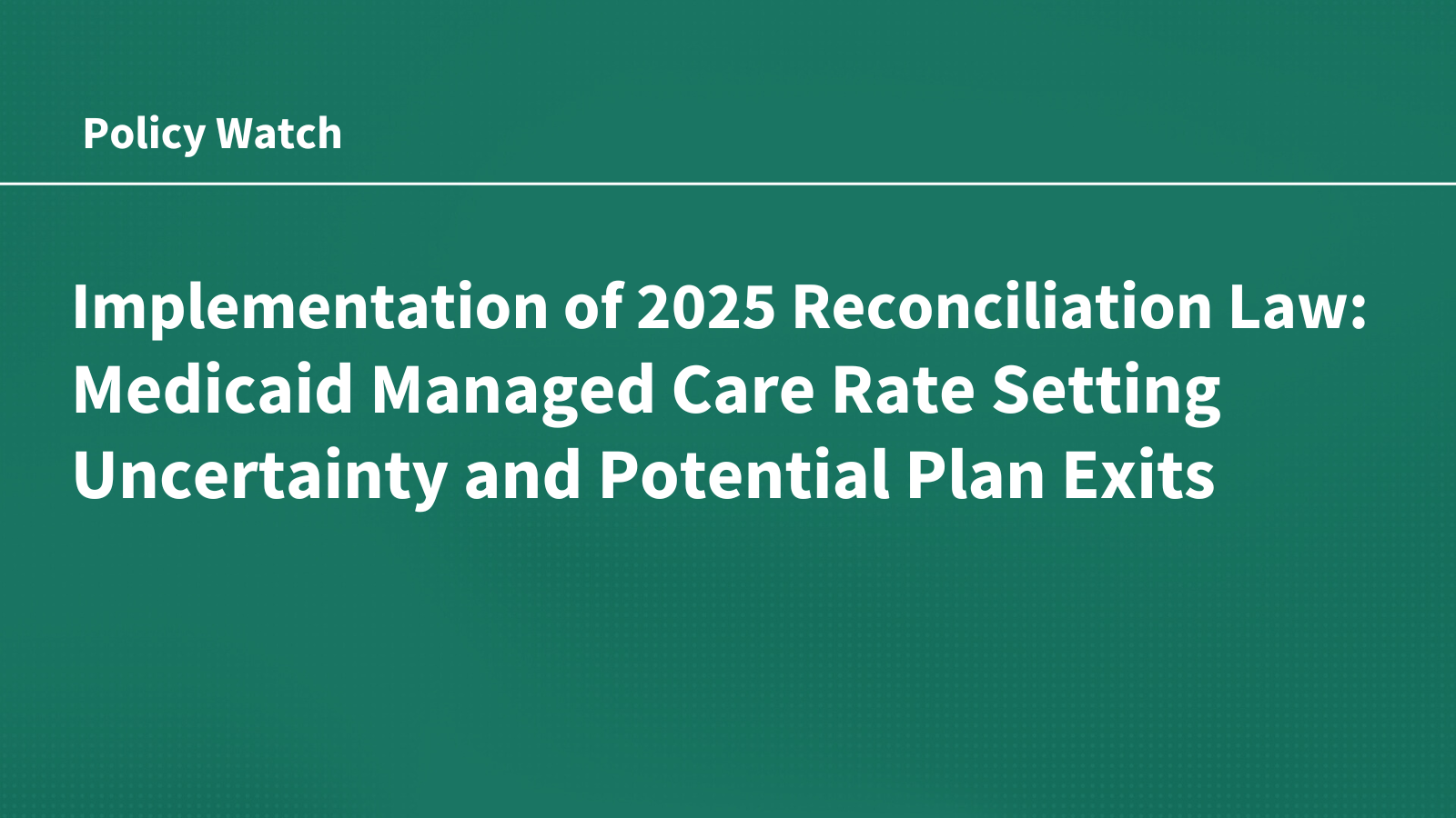 Implementation of 2025 Reconciliation Law: Medicaid Managed Care Rate Setting Uncertainty & Potential Plan Exits